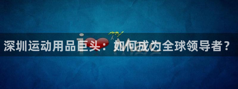 fb体育娱乐下载：深圳运动用品巨头：如何成为全球领导者？