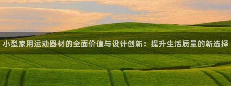 fb体育招商电话地址查询：小型家用运动器材的全面价值与设计创