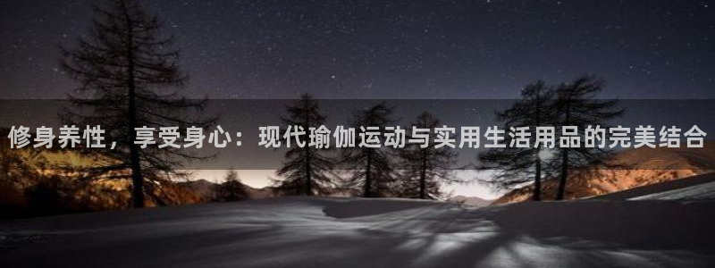 fb体育开户：修身养性，享受身心：现代瑜伽运动与实用生活用品