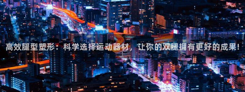 德国fb体育集团：高效腿型塑形：科学选择运动器材，让你的双腿